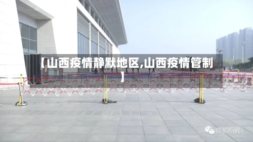【山西疫情静默地区,山西疫情管制】-第2张图片
