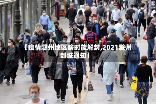 【疫情滁州地区啥时能解封,2021滁州封城通知】-第1张图片