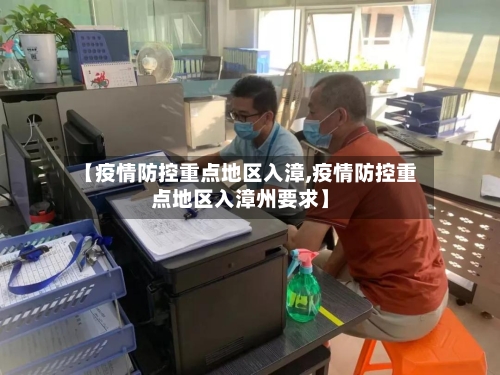 【疫情防控重点地区入漳,疫情防控重点地区入漳州要求】-第1张图片