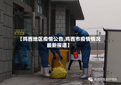 【鸡西地区疫情公告,鸡西市疫情情况最新报道】-第1张图片