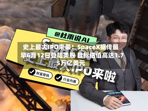 史上最大IPO来袭！SpaceX据传最早6月12日登陆美股 目标估值高达1.75万亿美元-第1张图片
