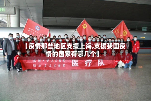 【疫情那些地区支援上海,支援我国疫情的国家有哪几个】-第3张图片