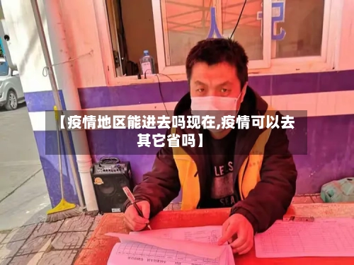 【疫情地区能进去吗现在,疫情可以去其它省吗】-第2张图片