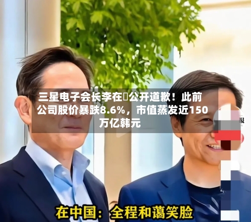 三星电子会长李在镕公开道歉！此前公司股价暴跌8.6%，市值蒸发近150万亿韩元-第2张图片