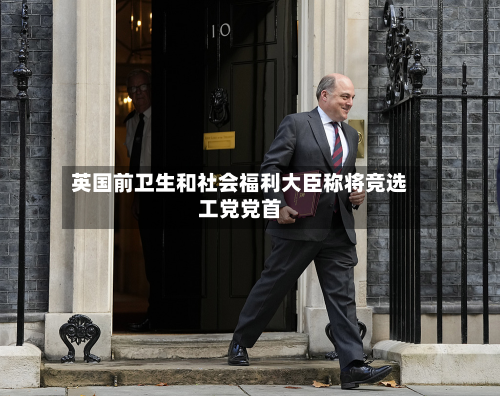 英国前卫生和社会福利大臣称将竞选工党党首-第1张图片