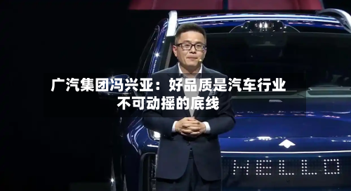 广汽集团冯兴亚:好品质是汽车行业不可动摇的底线-第2张图片