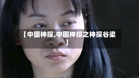 【中国神探,中国神探之神探谷梁】-第1张图片