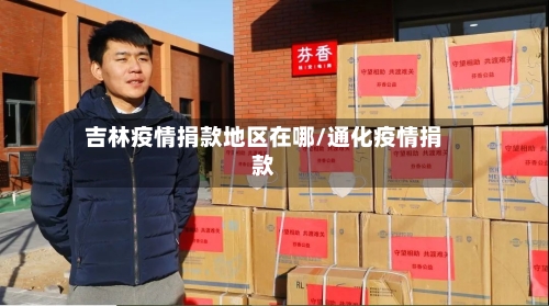 吉林疫情捐款地区在哪/通化疫情捐款-第1张图片