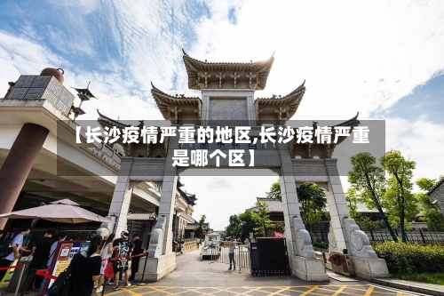 【长沙疫情严重的地区,长沙疫情严重是哪个区】-第1张图片