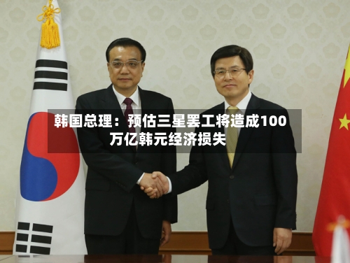 韩国总理：预估三星罢工将造成100万亿韩元经济损失-第1张图片