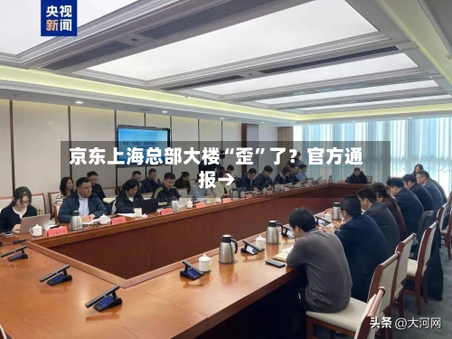 京东上海总部大楼“歪	”了？官方通报→-第1张图片