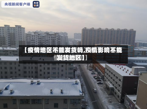 【疫情地区不能发货吗,疫情影响不能发货地区】-第1张图片