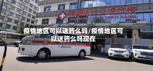 疫情地区可以送药么吗/疫情地区可以送药么吗现在-第1张图片