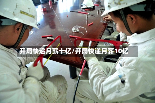 开局快递月薪十亿/开局快递月薪10亿-第1张图片