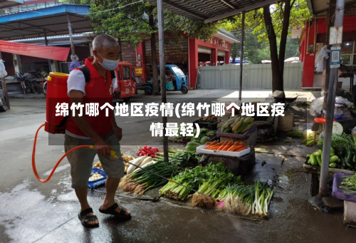 绵竹哪个地区疫情(绵竹哪个地区疫情最轻)-第2张图片