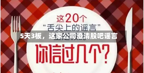 5天3板，这家公司澄清股吧谣言-第2张图片