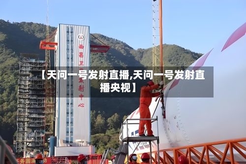 【天问一号发射直播,天问一号发射直播央视】-第2张图片