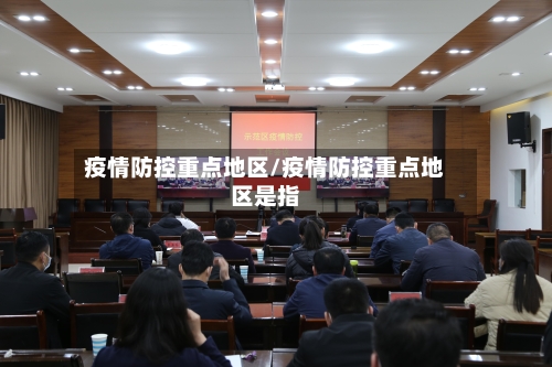 疫情防控重点地区/疫情防控重点地区是指-第1张图片