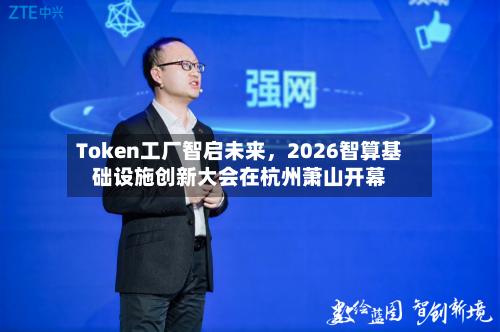 Token工厂智启未来	，2026智算基础设施创新大会在杭州萧山开幕-第2张图片