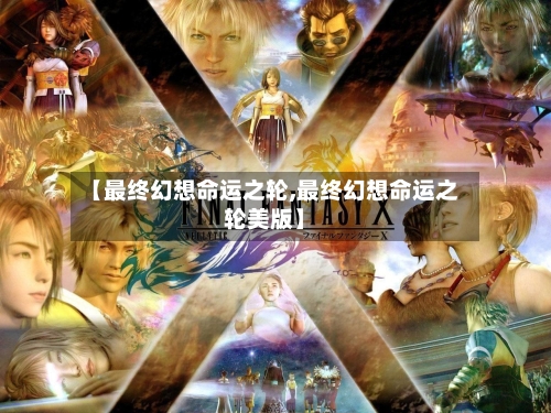 【最终幻想命运之轮,最终幻想命运之轮美版】-第2张图片