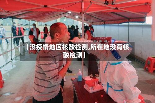 【没疫情地区核酸检测,所在地没有核酸检测】-第2张图片