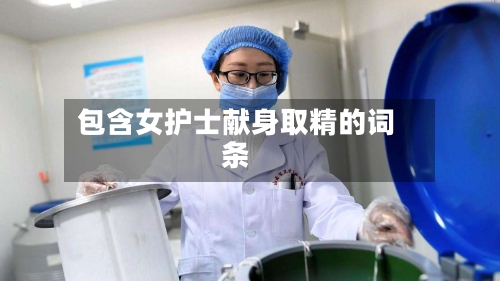 包含女护士献身取精的词条-第1张图片