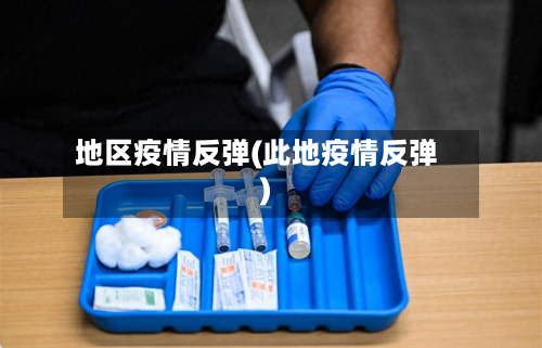 地区疫情反弹(此地疫情反弹)-第1张图片