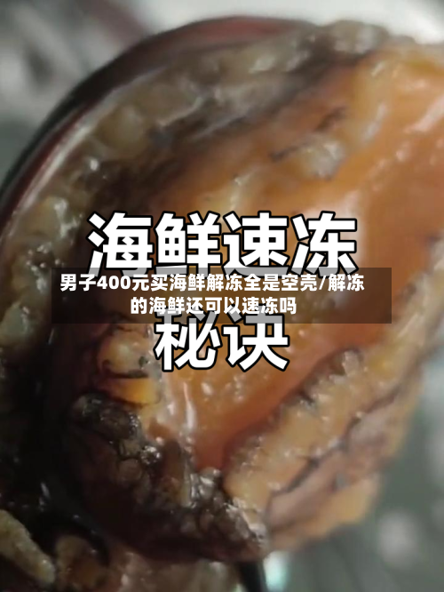 男子400元买海鲜解冻全是空壳/解冻的海鲜还可以速冻吗-第1张图片