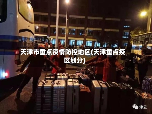 天津市重点疫情防控地区(天津重点疫区划分)-第2张图片
