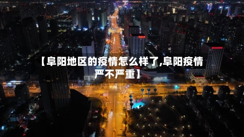 【阜阳地区的疫情怎么样了,阜阳疫情严不严重】-第1张图片