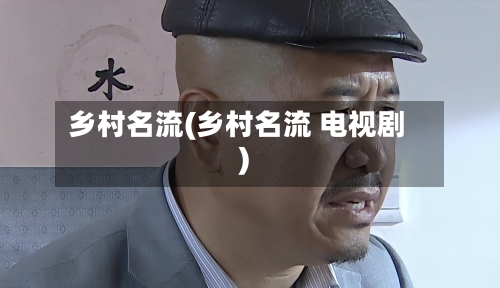 乡村名流(乡村名流 电视剧)-第1张图片