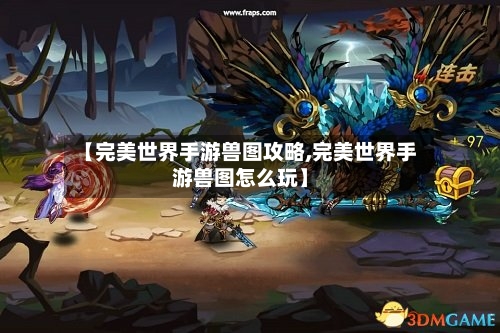 【完美世界手游兽图攻略,完美世界手游兽图怎么玩】-第2张图片