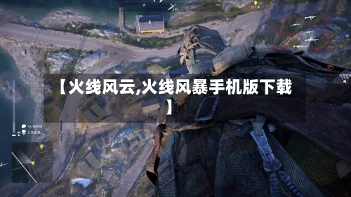 【火线风云,火线风暴手机版下载】-第1张图片