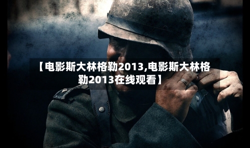 【电影斯大林格勒2013,电影斯大林格勒2013在线观看】-第1张图片