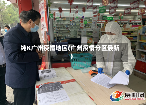 纯K广州疫情地区(广州疫情分区最新)-第1张图片