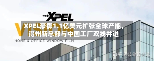 XPEL豪掷1.1亿美元扩张全球产能，得州新总部与中国工厂双线并进-第2张图片