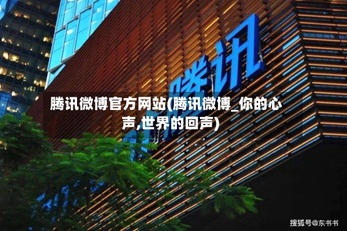 腾讯微博官方网站(腾讯微博_你的心声,世界的回声)-第3张图片