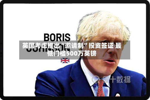 英国考虑推出“邀请制”投资签证 最低门槛500万英镑-第2张图片