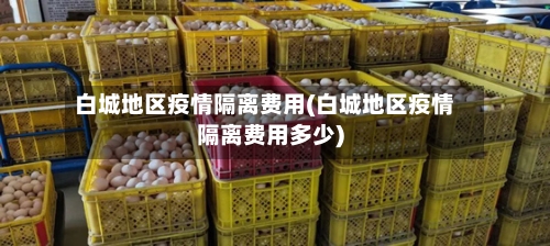 白城地区疫情隔离费用(白城地区疫情隔离费用多少)-第1张图片
