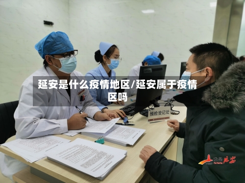 延安是什么疫情地区/延安属于疫情区吗-第2张图片