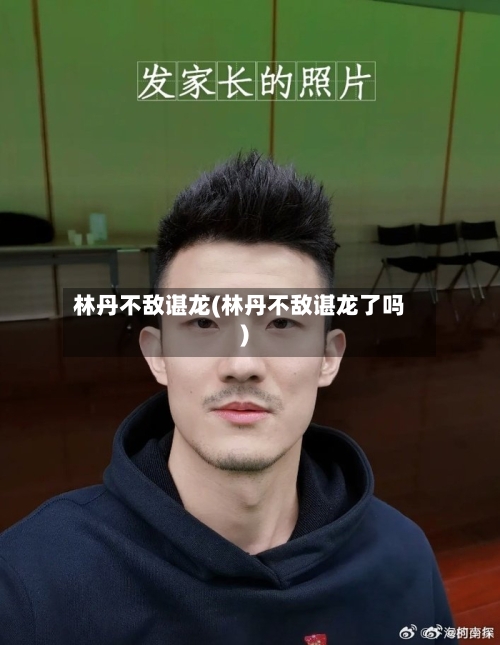 林丹不敌谌龙(林丹不敌谌龙了吗)-第3张图片