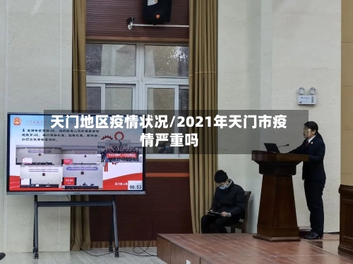 天门地区疫情状况/2021年天门市疫情严重吗-第3张图片