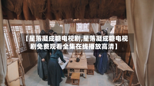 【星落凝成糖电视剧,星落凝成糖电视剧免费观看全集在线播放高清】-第2张图片