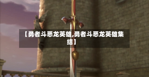 【勇者斗恶龙英雄,勇者斗恶龙英雄集结】-第1张图片