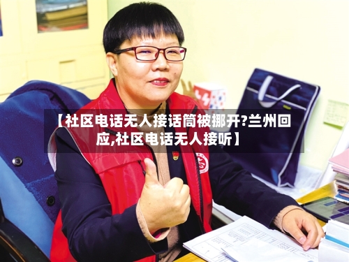 【社区电话无人接话筒被挪开?兰州回应,社区电话无人接听】-第1张图片