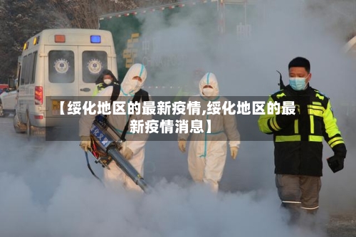 【绥化地区的最新疫情,绥化地区的最新疫情消息】-第2张图片