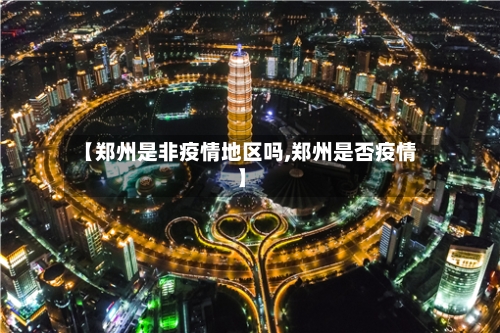 【郑州是非疫情地区吗,郑州是否疫情】-第1张图片
