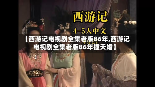【西游记电视剧全集老版86年,西游记电视剧全集老版86年撞天婚】-第2张图片