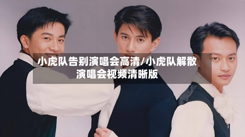 小虎队告别演唱会高清/小虎队解散演唱会视频清晰版-第1张图片