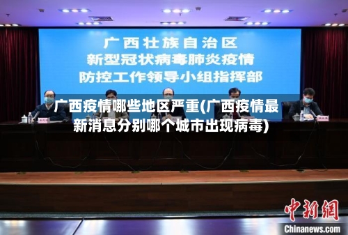 广西疫情哪些地区严重(广西疫情最新消息分别哪个城市出现病毒)-第1张图片